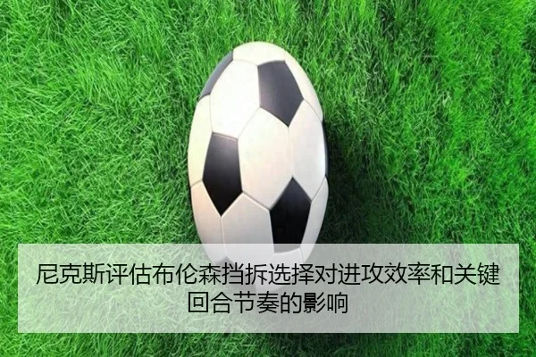 尼克斯评估布伦森挡拆选择对进攻效率和关键回合节奏的影响