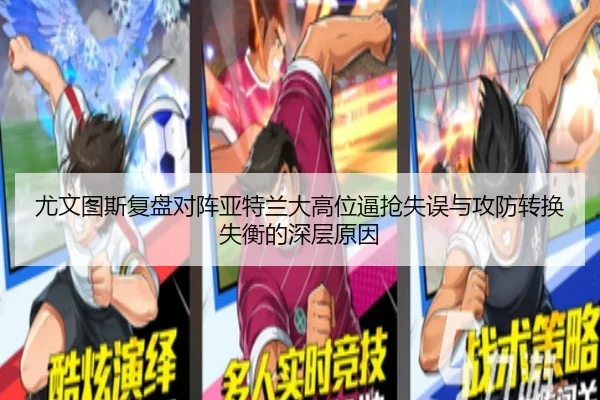 尤文图斯复盘对阵亚特兰大高位逼抢失误与攻防转换失衡的深层原因