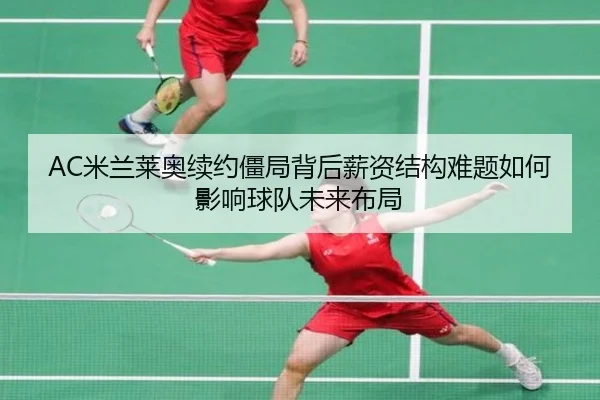 AC米兰莱奥续约僵局背后薪资结构难题如何影响球队未来布局