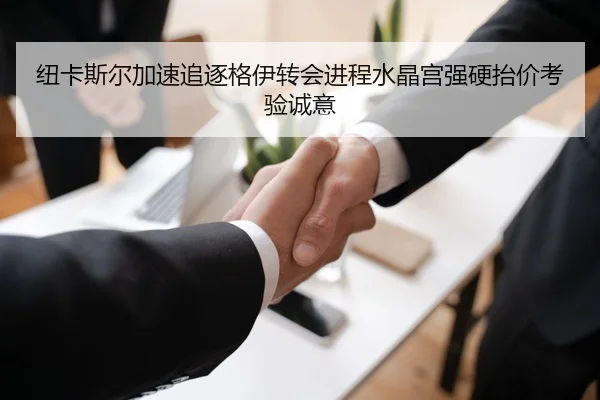 纽卡斯尔加速追逐格伊转会进程水晶宫强硬抬价考验诚意